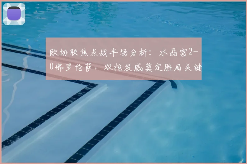 欧协联焦点战半场分析：水晶宫2-0佛罗伦萨，双枪发威奠定胜局关键