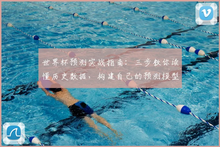 世界杯预测实战指南:三步教你读懂历史数据,构建自己的预测模型