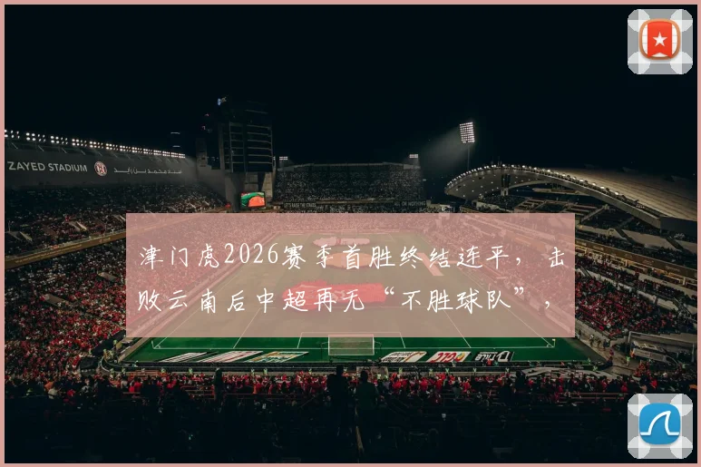 津门虎2026赛季首胜终结连平，击败云南后中超再无“不胜球队”，积分榜格局如何变化？