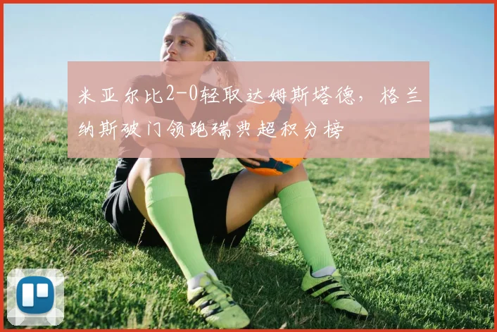 米亚尔比2-0轻取达姆斯塔德,格兰纳斯破门领跑瑞典超积分榜