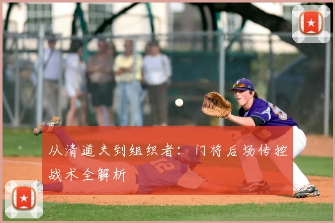 从清道夫到组织者:门将后场传控战术全解析