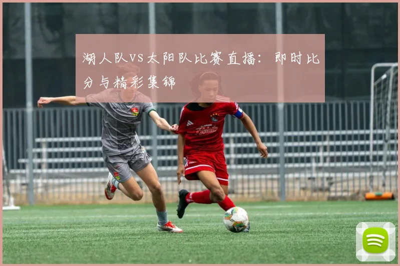 湖人队vs太阳队比赛直播:即时比分与精彩集锦