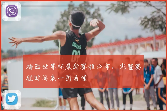 梅西世界杯最新赛程公布，完整赛程时间表一图看懂