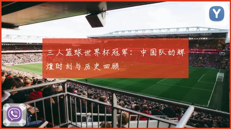 三人篮球世界杯冠军：中国队的辉煌时刻与历史回顾