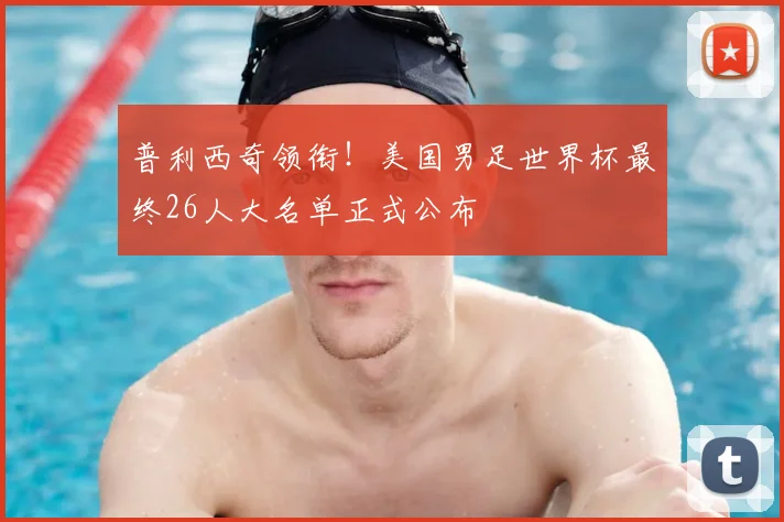 普利西奇领衔！美国男足世界杯最终26人大名单正式公布