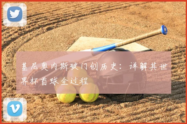 基尼奥内斯破门创历史：详解其世界杯首球全过程
