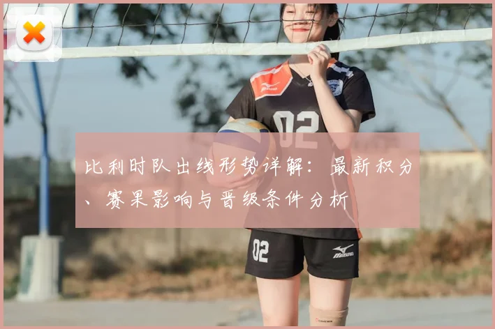 比利时队出线形势详解：最新积分、赛果影响与晋级条件分析